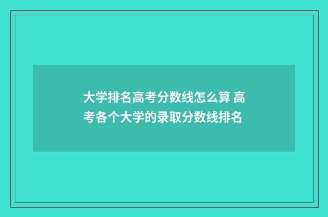 大学排名高考分数线怎么算 高考各个大学的录取分数线排名