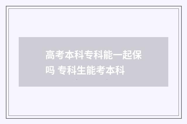 高考本科专科能一起保吗 专科生能考本科