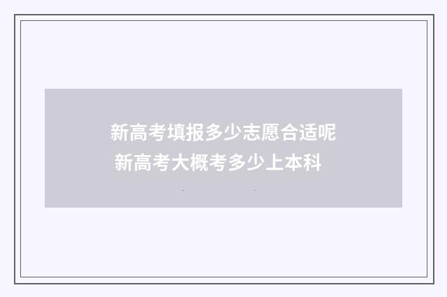 新高考填报多少志愿合适呢 新高考大概考多少上本科