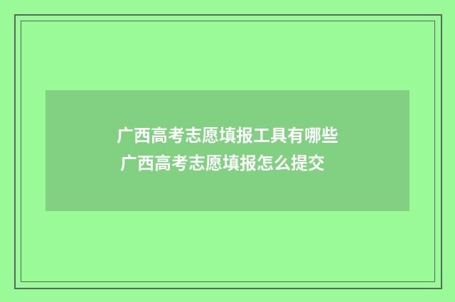 广西高考志愿填报工具有哪些 广西高考志愿填报怎么提交