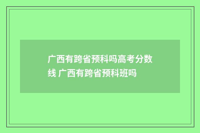 广西有跨省预科吗高考分数线 广西有跨省预科班吗