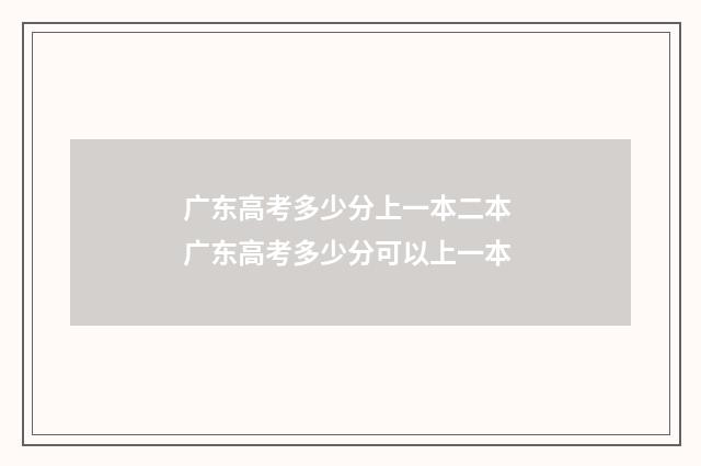 广东高考多少分上一本二本 广东高考多少分可以上一本
