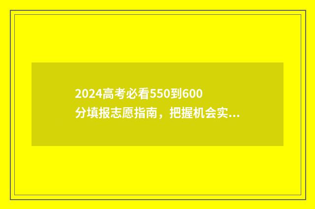 2024高考必看550到600分填报志愿指南，把握机会实现梦想 2024高考必看满分作文带题目