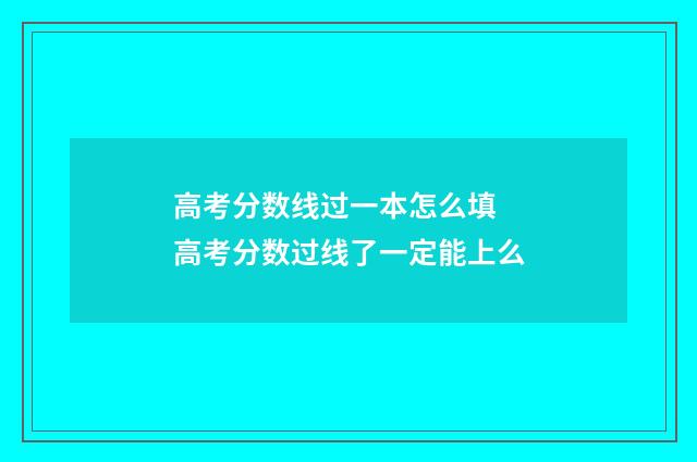 高考分数线过一本怎么填 高考分数过线了一定能上么
