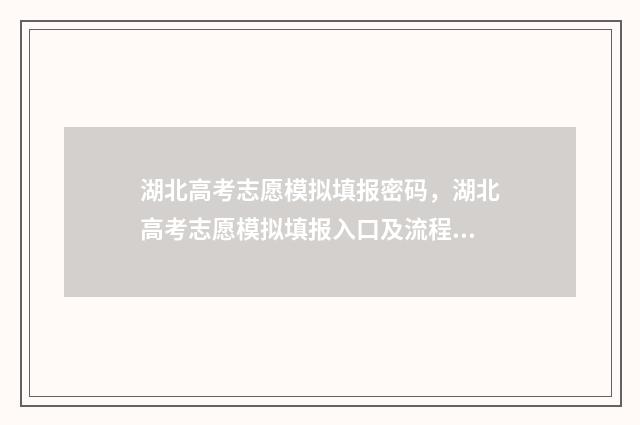 湖北高考志愿模拟填报密码，湖北高考志愿模拟填报入口及流程 湖北高考志愿模拟