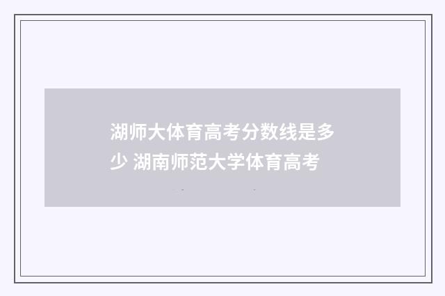 湖师大体育高考分数线是多少 湖南师范大学体育高考