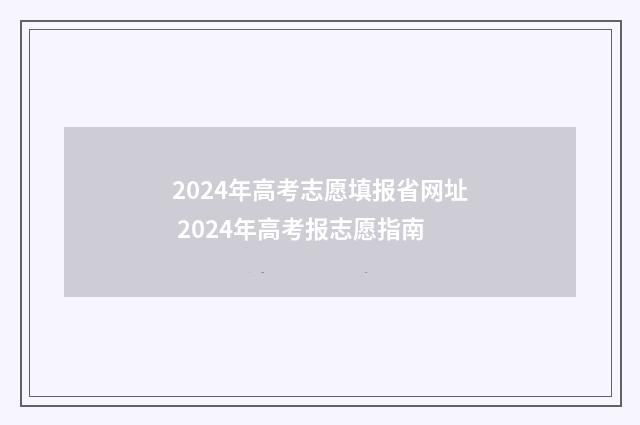 2024年高考志愿填报省网址 2024年高考报志愿指南