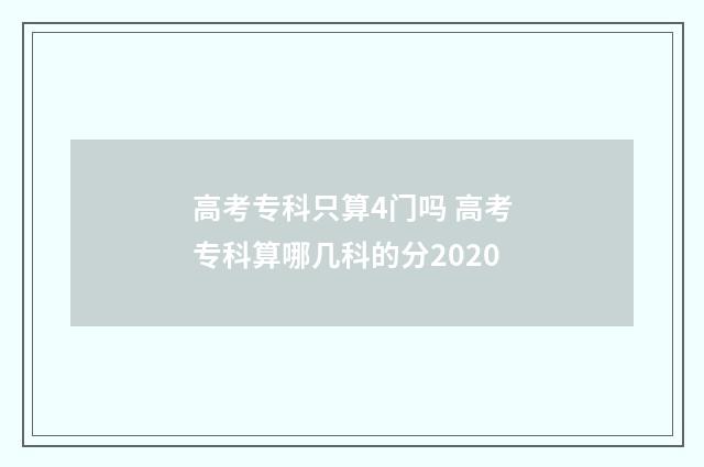 高考专科只算4门吗 高考专科算哪几科的分2020