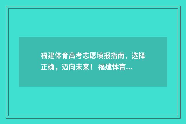 福建体育高考志愿填报指南,选择正确,迈向未来! 福建体育高考志愿投档是1比一吗