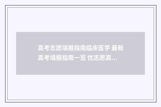高考志愿填报指南临床医学 最新高考填报指南一览 优志愿高考填报系统