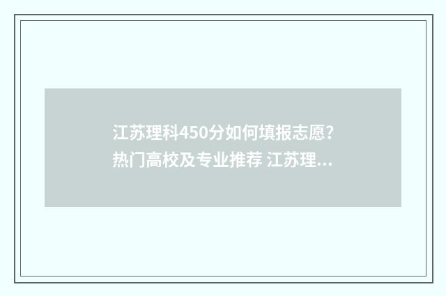 江苏理科450分如何填报志愿?热门高校及专业推荐 江苏理科450分如何录取