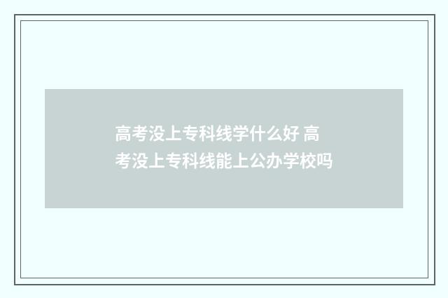高考没上专科线学什么好 高考没上专科线能上公办学校吗