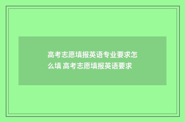 高考志愿填报英语专业要求怎么填 高考志愿填报英语要求