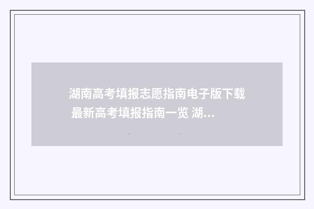 湖南高考填报志愿指南电子版下载 最新高考填报指南一览 湖南高考填报志愿时间和录取时间