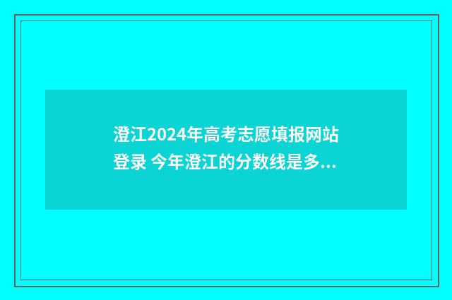 澄江2024年高考志愿填报网站登录 今年澄江的分数线是多少