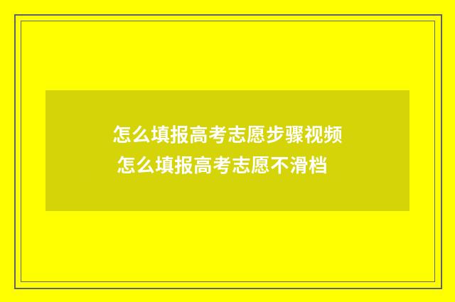 怎么填报高考志愿步骤视频 怎么填报高考志愿不滑档