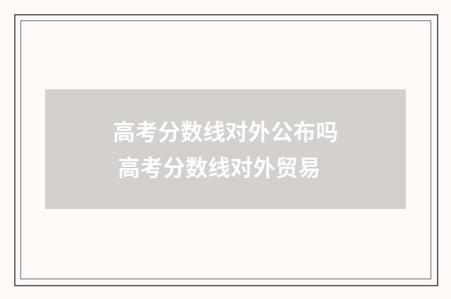 高考分数线对外公布吗 高考分数线对外贸易
