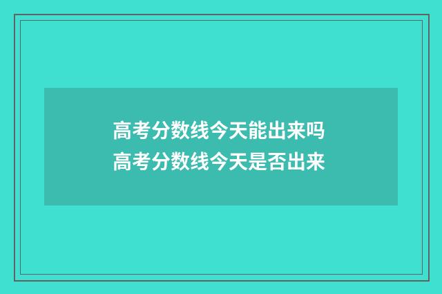 高考分数线今天能出来吗 高考分数线今天是否出来