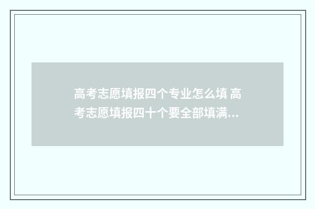 高考志愿填报四个专业怎么填 高考志愿填报四十个要全部填满吗