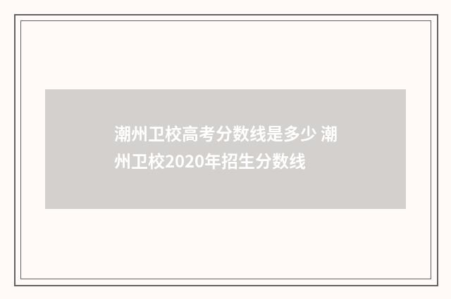 潮州卫校高考分数线是多少 潮州卫校2020年招生分数线