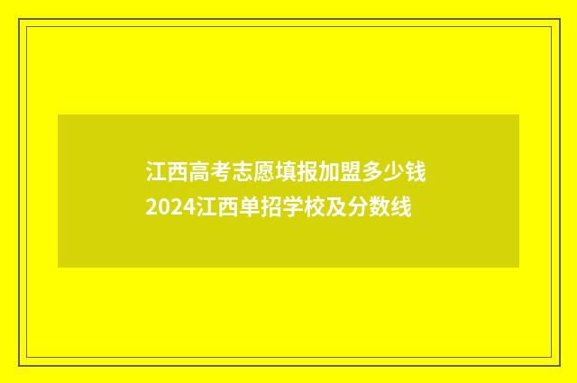 江西高考志愿填报加盟多少钱 2024江西单招学校及分数线