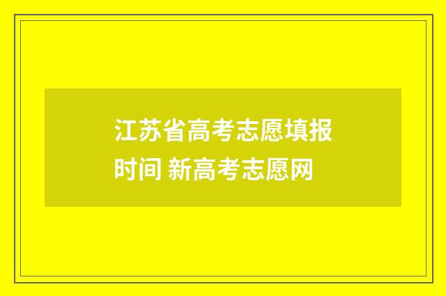 江苏省高考志愿填报时间 新高考志愿网