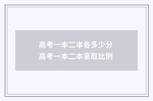 高考一本二本各多少分 高考一本二本录取比例
