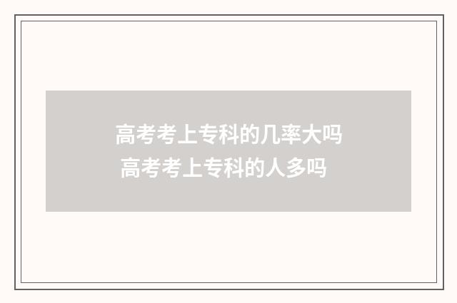 高考考上专科的几率大吗 高考考上专科的人多吗