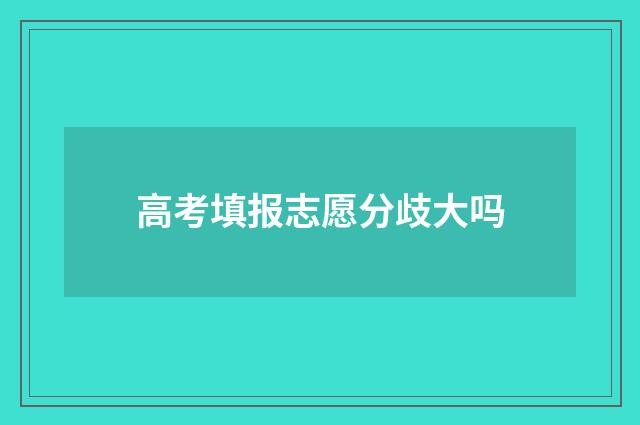 高考填报志愿分歧大吗