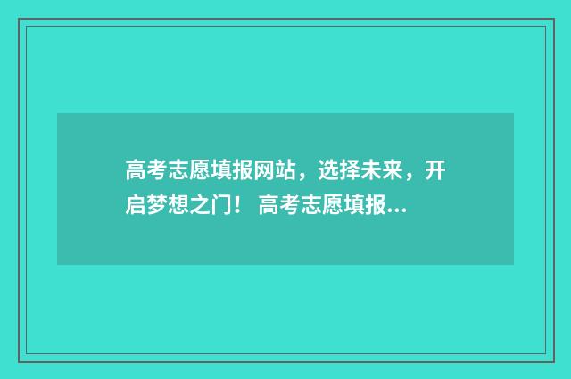 高考志愿填报网站，选择未来，开启梦想之门！ 高考志愿填报专家