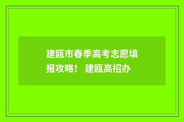 建瓯市春季高考志愿填报攻略! 建瓯高招办