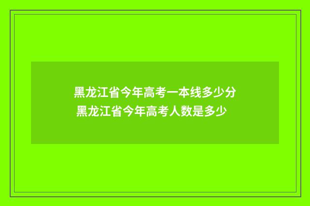 黑龙江省今年高考一本线多少分 黑龙江省今年高考人数是多少