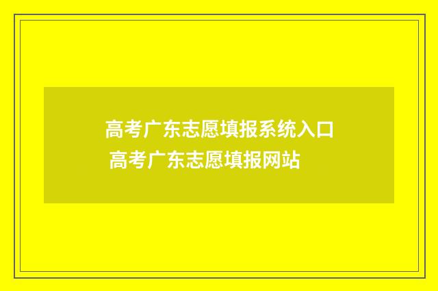 高考广东志愿填报系统入口 高考广东志愿填报网站