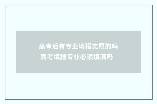 高考后有专业填报志愿的吗 高考填报专业必须填满吗