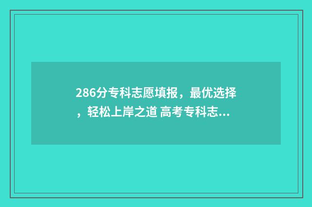 286分专科志愿填报,最优选择,轻松上岸之道 高考专科志愿录取