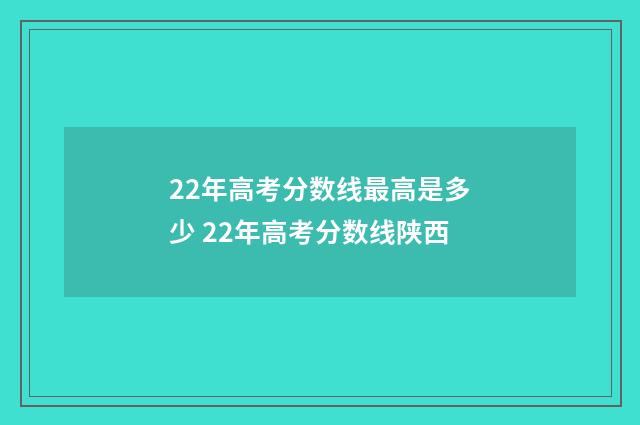 22年高考分数线最高是多少 22年高考分数线陕西