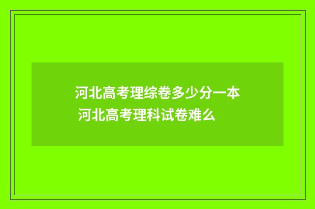 河北高考理综卷多少分一本 河北高考理科试卷难么