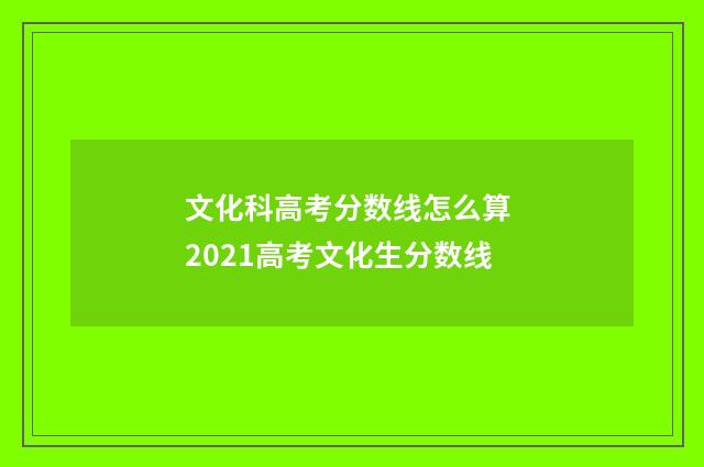 文化科高考分数线怎么算 2021高考文化生分数线