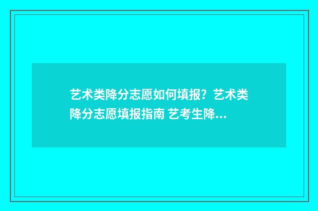 艺术类降分志愿如何填报？艺术类降分志愿填报指南 艺考生降分录取