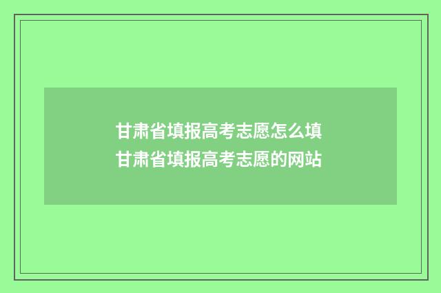 甘肃省填报高考志愿怎么填 甘肃省填报高考志愿的网站