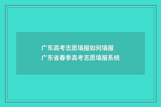 广东高考志愿填报如何填报 广东省春季高考志愿填报系统