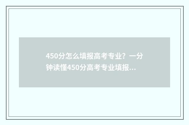 450分怎么填报高考专业？一分钟读懂450分高考专业填报志愿攻略 高考450分可以报什么学校