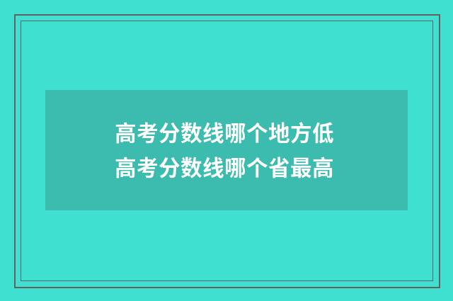 高考分数线哪个地方低 高考分数线哪个省最高