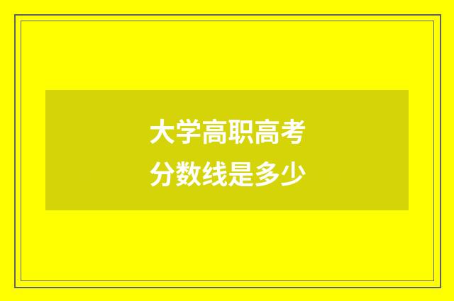 大学高职高考分数线是多少