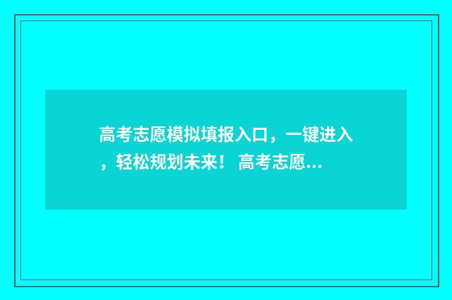 高考志愿模拟填报入口,一键进入,轻松规划未来! 高考志愿模拟填报视频教学