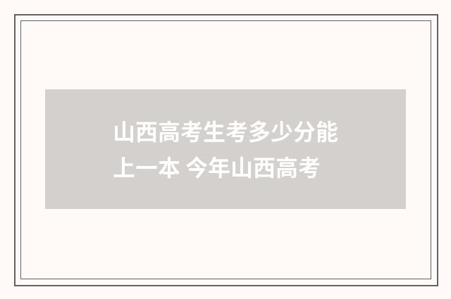 山西高考生考多少分能上一本 今年山西高考