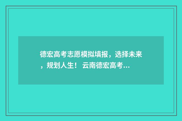 德宏高考志愿模拟填报,选择未来,规划人生! 云南德宏高考加分吗