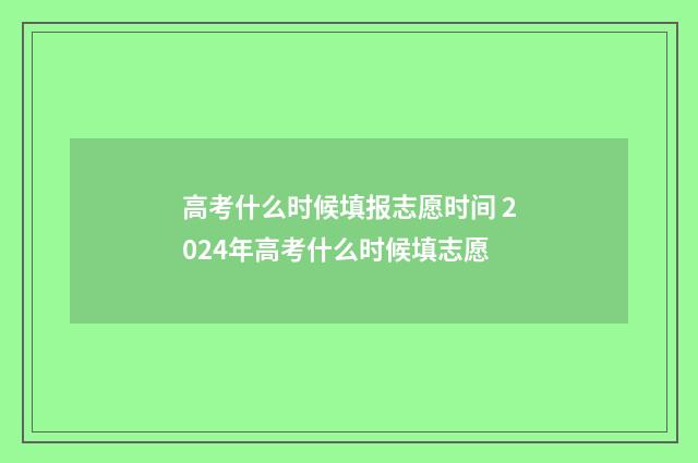 高考什么时候填报志愿时间 2024年高考什么时候填志愿
