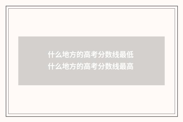 什么地方的高考分数线最低 什么地方的高考分数线最高
