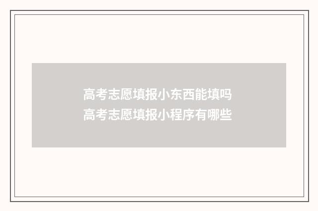 高考志愿填报小东西能填吗 高考志愿填报小程序有哪些
